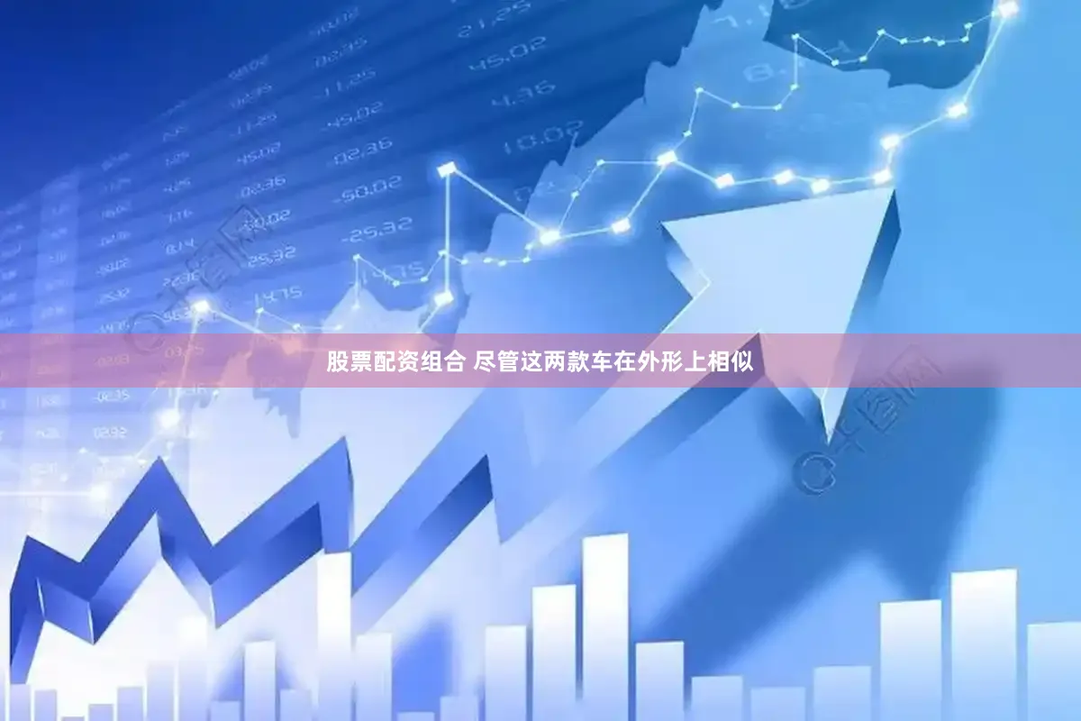 股票配资组合 尽管这两款车在外形上相似