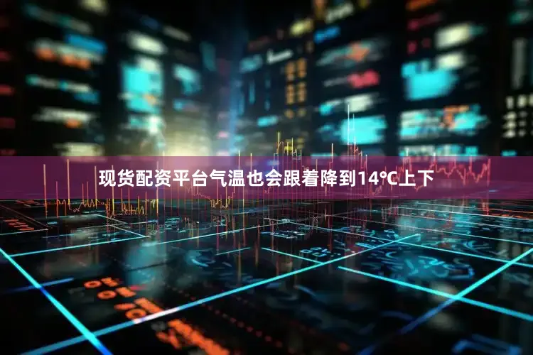 现货配资平台气温也会跟着降到14℃上下