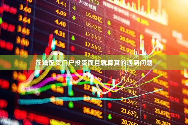 在线配资门户投资而且就算真的遇到问题